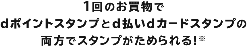 1回のお買物でdポイントスタンプとd払いdカードスタンプの両方でスタンプがためられる！※