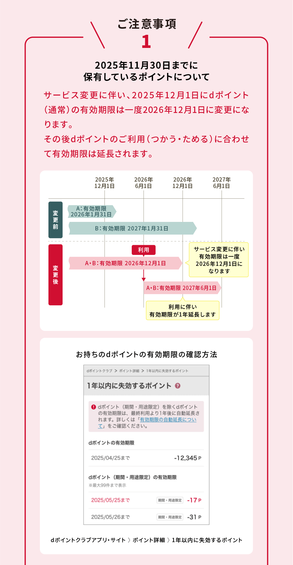 ご注意事項1 2025年11月30日までに保有しているポイントについて サービス変更に伴い、2025年12月1日にdポイント（通常）の有効期限は一度2026年12月1日に変更になります。その後dポイントのご利用（つかう・ためる）に合わせて有効期限は延長されます。 お持ちのdポイントの有効期限の確認方法 dポイントクラブアプリ・サイト 〉 ポイント詳細 〉 1年以内に失効するポイント