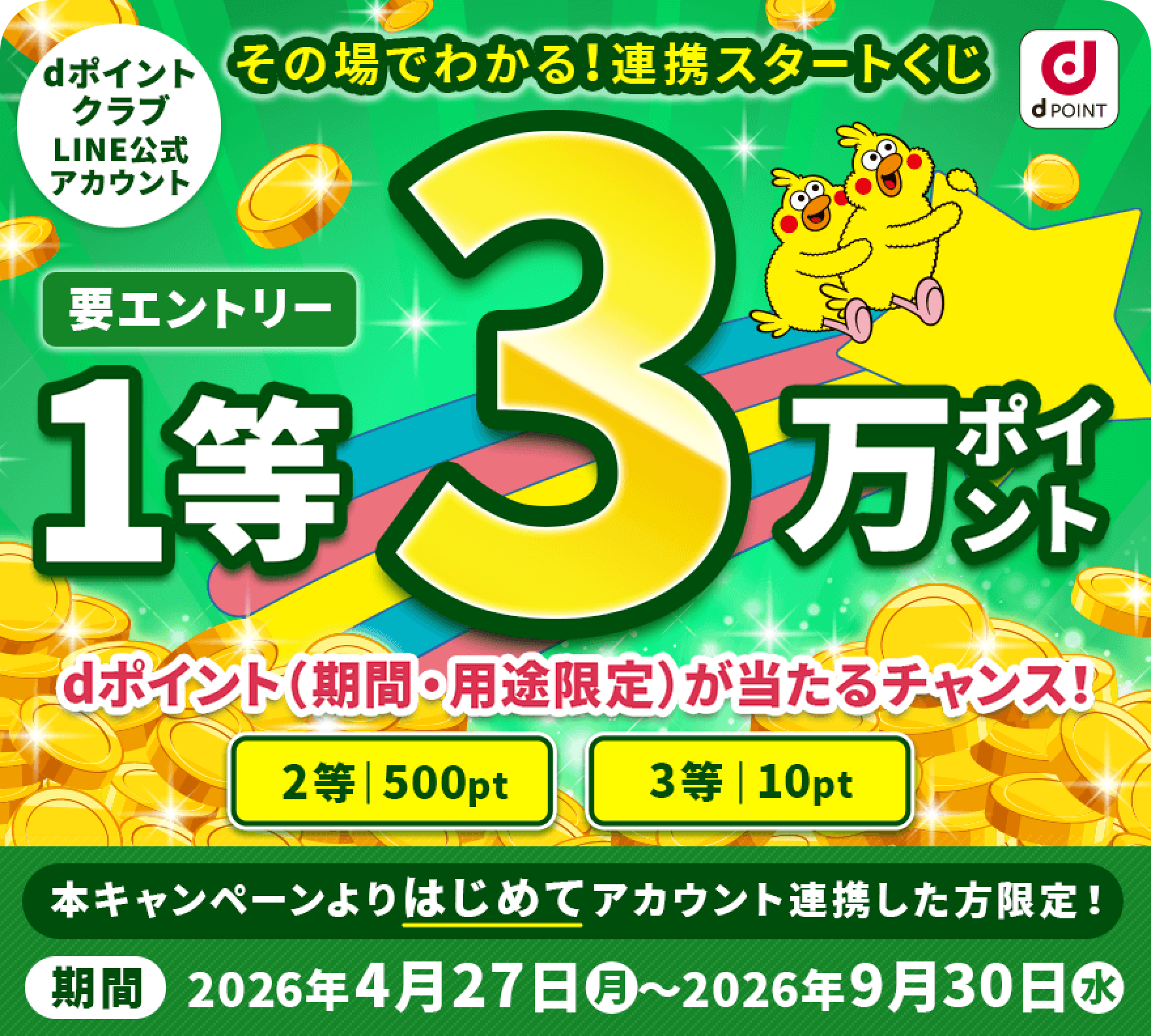 【dポイントクラブLINE公式アカウント】その場でわかる！連携スタートくじ 要エントリー1等3万ポイント dポイント（期間・用途限定）が当たるチャンス！2等500P 3等10P 本キャンペーンよりはじめてアカウント連携した方限定！【期間】2026年4月27日（月）～2026年9月30日（水）