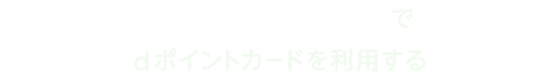 おサイフケータイでdポイントカードを利用する