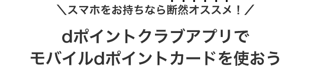 スマホをお持ちなら断然オススメ！ dポイントクラブアプリでモバイルdポイントカードを使おう