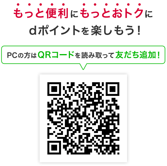 もっと便利にもっとおトクにdポイントを楽しもう！ PCの方はQRコードを読み取って友だち追加！