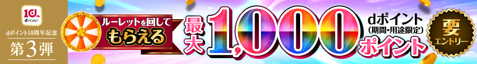 dポイント10周年記念第3弾 ルーレットを回してもらえる最大1,000ポイント dポイント（期間・用途限定）要エントリー