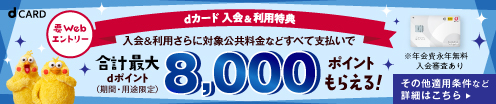 要Webエントリー dカード入会＆利用特典 入会＆利用さらに対象公共料金などすべて支払いで合計最大dポイント(期間・用途限定)8,000ポイントもらえる！※年会費永年無料入会審査あり その他適用条件など詳細はこちら