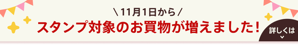 11月1日から スタンプ対象のお買物が増えました！詳しくはこちら